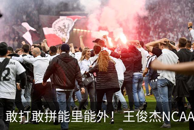 敢打敢拼能里能外！王俊杰NCAA归来表现不俗 场上表现自信效率高